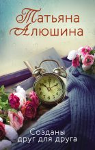 Книга - Татьяна Александровна Алюшина - Созданы друг для друга (fb2) читать без регистрации