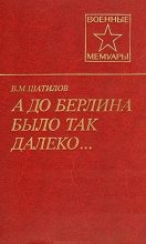 Книга - Василий Митрофанович Шатилов - А до Берлина было так далеко... (fb2) читать без регистрации