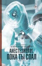 Книга - Александр Евгеньевич Иванов - Анестезиолог. Пока ты спал (fb2) читать без регистрации