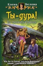Книга - Елена  Белова - Ты – дура! или Приключения дракоши (fb2) читать без регистрации