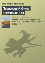 Книга - Евгений Михайлович Константинов - Плавающий букет кремовых роз (fb2) читать без регистрации