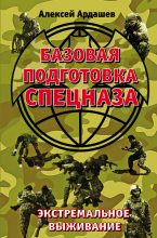 Книга - Алексей Николаевич Ардашев - Базовая подготовка Спецназа. Экстремальное выживание (fb2) читать без регистрации