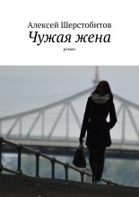 Книга - Алексей Львович Шерстобитов - Чужая жена [СИ] (fb2) читать без регистрации
