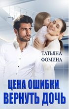 Книга - Татьяна  Фомина - Цена ошибки. Вернуть дочь (СИ) (fb2) читать без регистрации