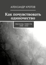 Книга - Александр Михайлович Кротов - Как почувствовать одиночество (fb2) читать без регистрации