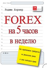 Книга - Раджи  Хорнер - FOREX на 5 часов в неделю. Как зарабатывать трейдингом на финансовом рынке в свое свободное время (fb2) читать без регистрации