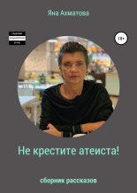 Книга - Яна  Ахматова - Не крестите атеиста! (Сборник рассказов) (fb2) читать без регистрации