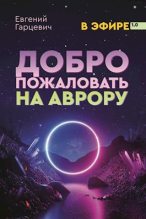 Книга - Евгений Александрович Гарцевич - Добро пожаловать на Аврору! (fb2) читать без регистрации