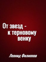 Книга - Леонид  Филиппов - От звёзд — к терновому венку (fb2) читать без регистрации