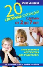 Книга - Елена Петровна Сосорева - 20 сложных ситуаций с детьми от 2 до 7 лет. Проверенные алгоритмы для родителей: как вести себя, чтобы не навредить, а помочь (fb2) читать без регистрации