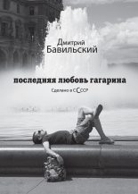 Книга - Дмитрий Владимирович Бавильский - Последняя любовь Гагарина. Сделано в сСсср (fb2) читать без регистрации