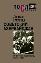 Книга - Джамиль П. Гасанлы - Советский Азербайджан: От оттепели к заморозкам (1959-1969) (fb2) читать без регистрации