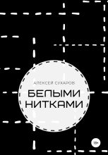 Книга - Алексей  Сухаров - Белыми нитками (fb2) читать без регистрации