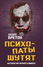 Книга - Андре  Бретон - Психопаты шутят. Антология черного юмора (fb2) читать без регистрации
