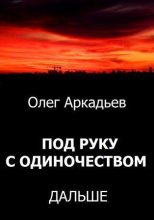 Книга - Олег  Аркадьев - Под руку с Одиночеством. Дальше (fb2) читать без регистрации
