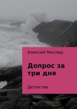 Книга - Алексей  Миллер - Допрос за три дня (fb2) читать без регистрации