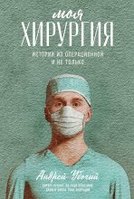 Книга - Андрей Юрьевич Убогий - Моя хирургия. Истории из операционной и не только (fb2) читать без регистрации