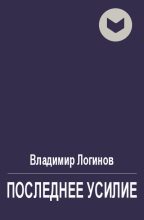 Книга - Владимир  Логинов - Последнее усилие (fb2) читать без регистрации
