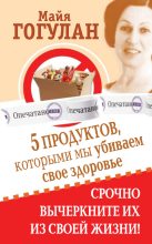 Книга - Майя Федоровна Гогулан - 5 продуктов, которыми мы убиваем свое здоровье. Срочно вычеркните их из своей жизни (fb2) читать без регистрации