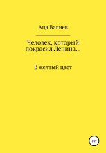 Книга - Аца  Валиев - Человек, который покрасил Ленина… В желтый цвет (fb2) читать без регистрации