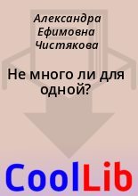 Книга - Александра Ефимовна Чистякова - Не много ли для одной? (fb2) читать без регистрации
