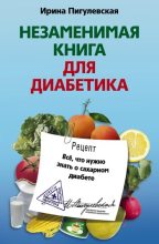 Книга - Ирина  Пигулевская - Незаменимая книга для диабетика. Всё, что нужно знать о сахарном диабете (fb2) читать без регистрации