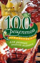 Книга - Анна Юрьевна Мудрова - 100 рецептов для разных знаков зодиака. Вкусно, полезно, душевно, целебно (fb2) читать без регистрации