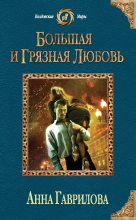 Книга - Анна Сергеевна Гаврилова - Большая и грязная любовь (fb2) читать без регистрации