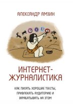 Книга - Александр Анатольевич Амзин - Интернет-журналистика. Как писать хорошие тексты, привлекать аудиторию и зарабатывать на этом (fb2) читать без регистрации