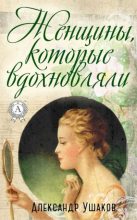 Книга - Александр  Ушаков - Женщины, которые вдохновляли (fb2) читать без регистрации