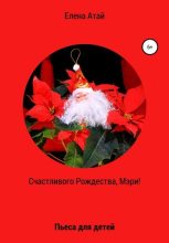 Книга - Елена  Атай - Счастливого Рождества, Мэри! Пьеса для детей (fb2) читать без регистрации