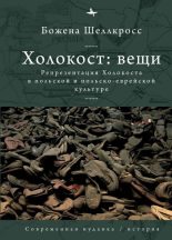 Книга - Божена  Шеллкросс - Холокост: вещи. Репрезентация Холокоста в польской и польско-еврейской культуре (fb2) читать без регистрации