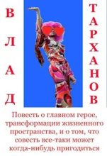 Книга - Влад  Тарханов - Повесть о главном герое, трансформации жизненного пространства и о том, что совесть все-таки может когда-нибудь пригодиться (fb2) читать без регистрации