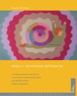Книга - Елена  Янушко - Игры с аутичным ребенком. Установление контакта, способы взаимодействия, развитие речи, психотерапия (fb2) читать без регистрации