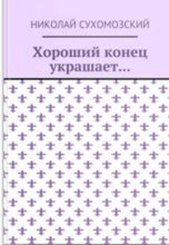 Книга - Николай Михайлович Сухомозский - Хороший конец украшает... (fb2) читать без регистрации