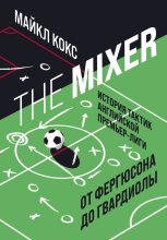 Книга - Майкл  Кокс - The Mixer. История тактик английской Премьер-лиги от Фергюсона до Гвардиолы (fb2) читать без регистрации