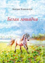 Книга - Богдан Владимирович Ковальчук - Белая лошадка (pdf) читать без регистрации