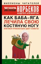 Книга - Мирзакарим Санакулович Норбеков - Как Баба-яга лечила свою костяную ногу, или Моя прабабушка дает советы (fb2) читать без регистрации