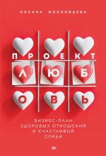 Книга - Оксана  Московцева - Проект «Любовь». Бизнес-план здоровых отношений и счастливой семьи (fb2) читать без регистрации