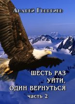 Книга - Андрей Владимирович Георгиев - Шесть раз уйти, один вернуться. Часть 2 (СИ) (fb2) читать без регистрации