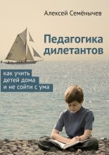 Книга - Алексей  Семёнычев - Педагогика дилетантов. Как учить детей дома и не сойти с ума (fb2) читать без регистрации