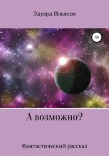 Книга - Эдуард  Ильясов - А возможно? (fb2) читать без регистрации