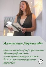 Книга - Антонина  Хозяинова - Этот текст (не) про меня. Уроки рефлексии о прочитанных книгах для психологического здоровья (fb2) читать без регистрации