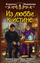 Книга - Карина Сергеевна Пьянкова - Из любви к истине (fb2) читать без регистрации