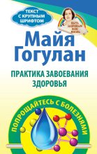 Книга - Майя Федоровна Гогулан - Практика завоевания здоровья. Попрощайтесь с болезнями (fb2) читать без регистрации