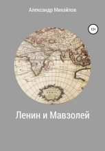 Книга - Александр Григорьевич Михайлов - Ленин и Мавзолей (fb2) читать без регистрации