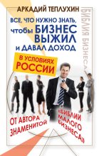 Книга - Аркадий  Теплухин - Все, что нужно знать, чтобы бизнес выжил и давал доход в условиях России (fb2) читать без регистрации