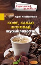 Книга - Юрий Михайлович Константинов - Кофе, какао, шоколад. Вкусные лекарства (fb2) читать без регистрации