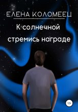 Книга - Елена  Коломеец - К солнечной стремись награде (fb2) читать без регистрации