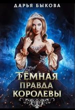 Книга - Дарья Юрьевна Быкова - Темная правда королевы (fb2) читать без регистрации